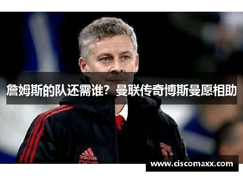 詹姆斯的队还需谁？曼联传奇博斯曼愿相助